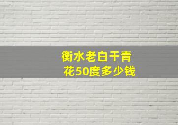 衡水老白干青花50度多少钱