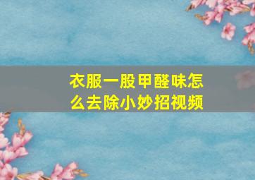 衣服一股甲醛味怎么去除小妙招视频