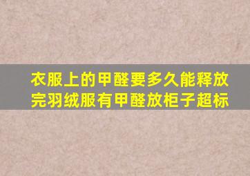 衣服上的甲醛要多久能释放完羽绒服有甲醛放柜子超标