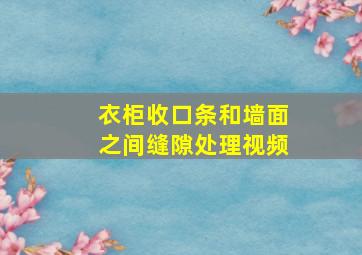 衣柜收口条和墙面之间缝隙处理视频