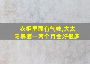 衣柜里面有气味,大太阳暴晒一两个月会好很多