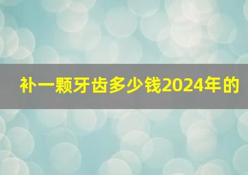 补一颗牙齿多少钱2024年的