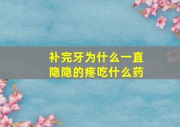 补完牙为什么一直隐隐的疼吃什么药