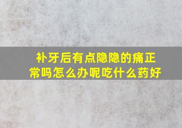 补牙后有点隐隐的痛正常吗怎么办呢吃什么药好