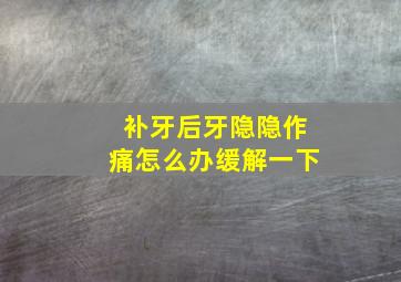 补牙后牙隐隐作痛怎么办缓解一下