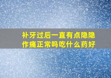 补牙过后一直有点隐隐作痛正常吗吃什么药好