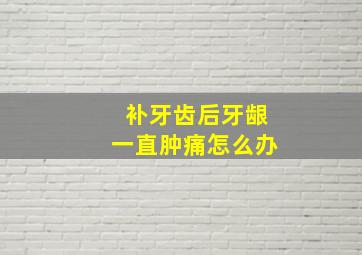 补牙齿后牙龈一直肿痛怎么办