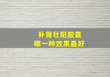 补肾壮阳胶囊哪一种效果最好