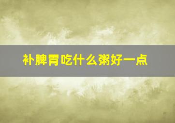 补脾胃吃什么粥好一点