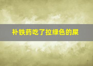 补铁药吃了拉绿色的屎