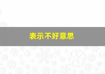 表示不好意思