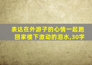 表达在外游子的心情一起跑回家楼下激动的泪水,30字