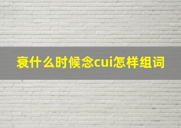 衰什么时候念cui怎样组词