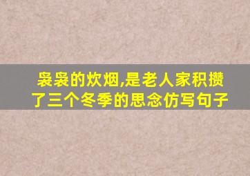 袅袅的炊烟,是老人家积攒了三个冬季的思念仿写句子