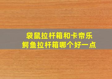 袋鼠拉杆箱和卡帝乐鳄鱼拉杆箱哪个好一点