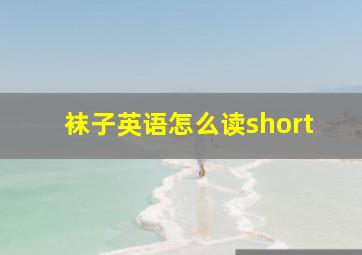 袜子英语怎么读short