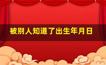 被别人知道了出生年月日