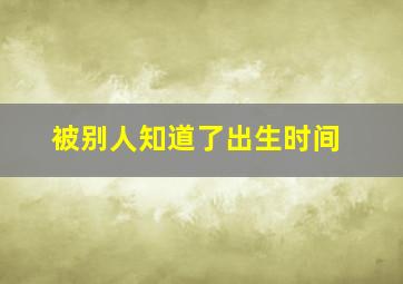 被别人知道了出生时间