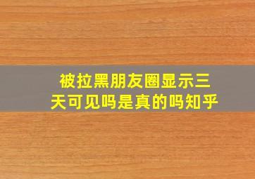 被拉黑朋友圈显示三天可见吗是真的吗知乎