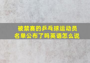 被禁赛的乒乓球运动员名单公布了吗英语怎么说