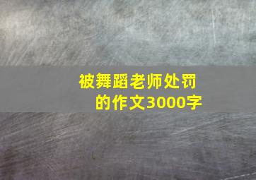 被舞蹈老师处罚的作文3000字