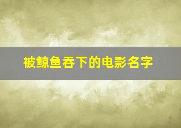 被鲸鱼吞下的电影名字