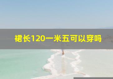 裙长120一米五可以穿吗