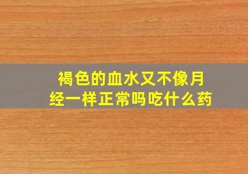 褐色的血水又不像月经一样正常吗吃什么药