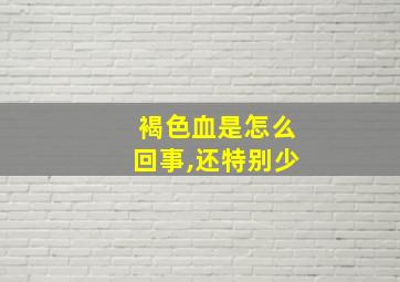 褐色血是怎么回事,还特别少