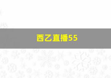 西乙直播55