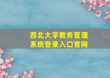 西北大学教务管理系统登录入口官网