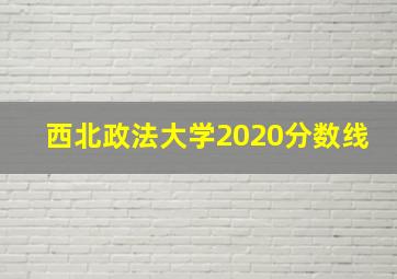 西北政法大学2020分数线