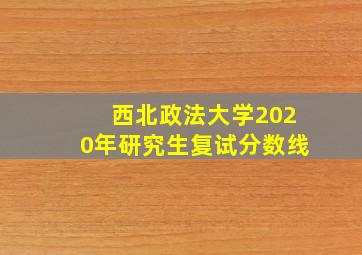 西北政法大学2020年研究生复试分数线