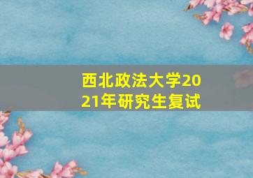 西北政法大学2021年研究生复试