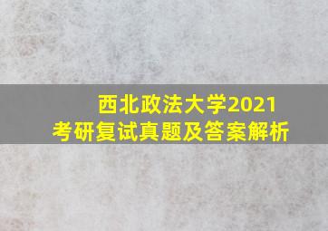 西北政法大学2021考研复试真题及答案解析