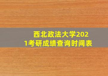 西北政法大学2021考研成绩查询时间表