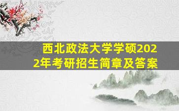 西北政法大学学硕2022年考研招生简章及答案