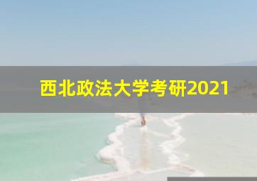 西北政法大学考研2021