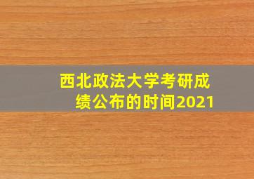 西北政法大学考研成绩公布的时间2021