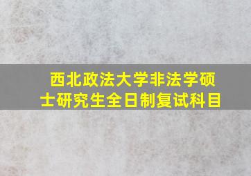 西北政法大学非法学硕士研究生全日制复试科目