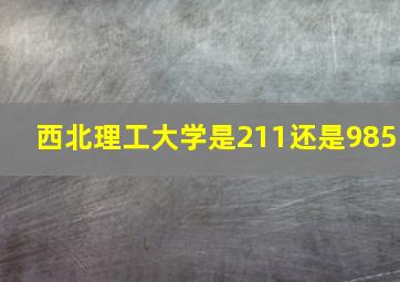 西北理工大学是211还是985