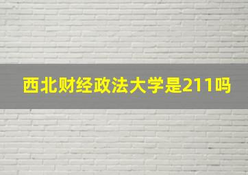 西北财经政法大学是211吗