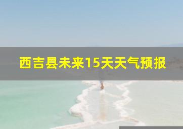 西吉县未来15天天气预报