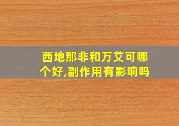 西地那非和万艾可哪个好,副作用有影响吗