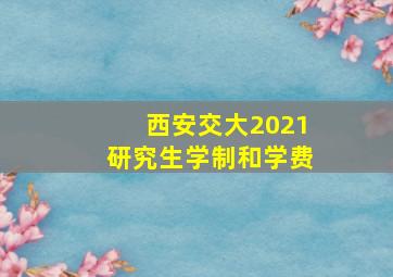 西安交大2021研究生学制和学费