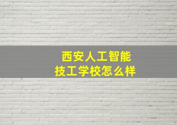 西安人工智能技工学校怎么样