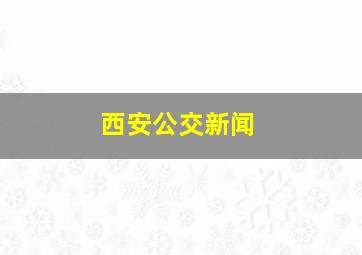 西安公交新闻