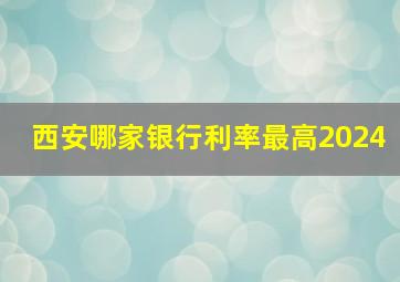 西安哪家银行利率最高2024