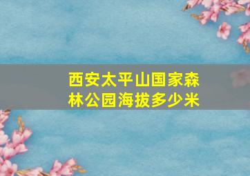 西安太平山国家森林公园海拔多少米