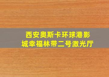 西安奥斯卡环球港影城幸福林带二号激光厅